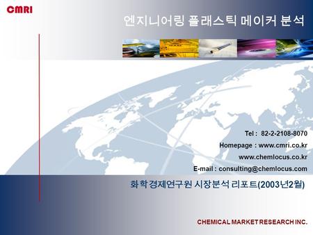 CHEMICAL MARKET RESEARCH INC. Tel : 82-2-2108-8070 Homepage :     화학경제연구원 시장분석 리포트 (2003.
