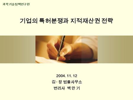 기업의 특허분쟁과 지적재산권 전략 2004. 11. 12 김 · 장 법률사무소 변리사 백 만 기 과학기술정책연구원.