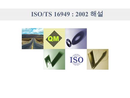 Company Logo ISO/TS 16949 : 2002 해설. 2 목 차 ISO/TS 16949 : 2002 개요 ISO/TS 16949 대비 QS-9000 비교 인증체계의 비교 인증 필요성 인증의 효과 ISO 9001 : 2000 전환에 대한 ISO/TS 16949.