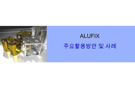 ALUFIX 주요활용방안 및 사례. Contents ■ 개 요 ■ 기술적 주요장점 ■ 국내외 사용자 적용사례.