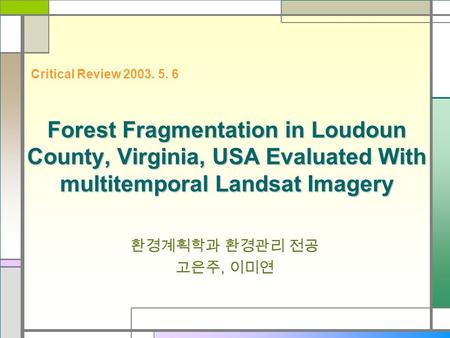 Forest Fragmentation in Loudoun County, Virginia, USA Evaluated With multitemporal Landsat Imagery 환경계획학과 환경관리 전공 고은주, 이미연 Critical Review 2003. 5. 6.