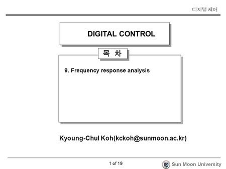디지털 제어 Sun Moon University 1 of 19 목 차 9. Frequency response analysis Kyoung-Chul DIGITAL CONTROL.