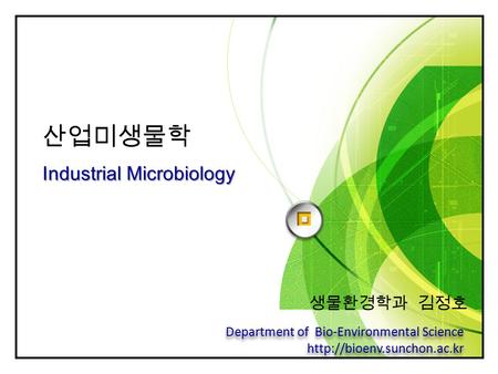 LOGO Industrial Microbiology 산업미생물학 Industrial Microbiology 생물환경학과 김정호 Department of Bio-Environmental Science  Department of.