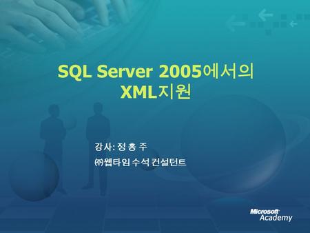 SQL Server 2005 에서의 XML 지원 강사 : 정 홍 주 ㈜웹타임 수석 컨설턴트.