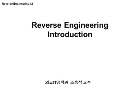의료 IT 공학과 조용석 교수 Reverse Engineering Introduction Reverse Engineering #2.