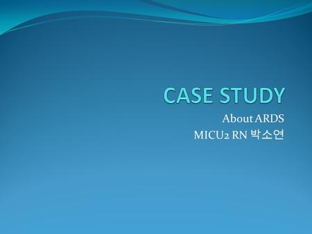 About ARDS MICU2 RN 박소연. 1. Subjective data Patient: 이 ○○, Female/ 34 세 Chief complaint: fever Present illness: * Previous healthy * 08.09.10 코감기증상 ->