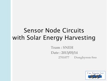 Sensor Node Circuits with Solar Energy Harvesting Team : SNEH Date : 2013/05/ Donghyeon-Seo.