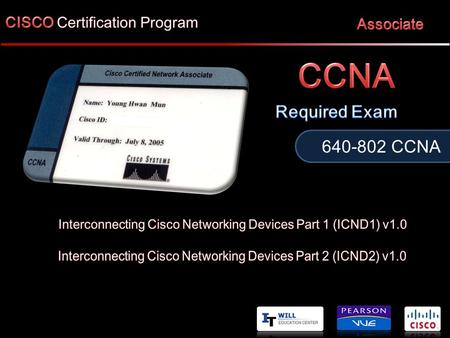 CCNA. 분류세부 내용 시행기관 Cisco Systems Korea 시험과목 ( 택 1) CCNA Interconnecting Cisco Networking Devices Part 1 (ICN D1) v1.1 Interconnecting.