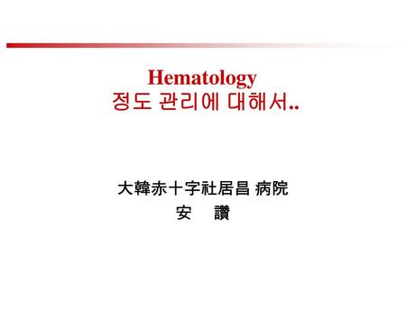 Hematology 정도 관리에 대해서.. 大韓赤十字社居昌 病院 安 讚.