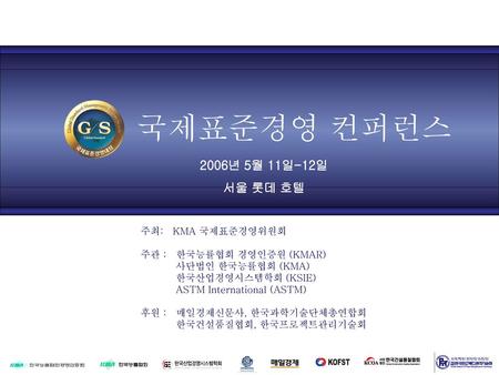 국제표준경영 컨퍼런스 2006년 5월 11일-12일 서울 롯데 호텔 주최: KMA 국제표준경영위원회