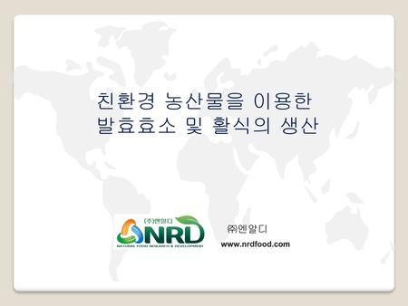 친환경 농산물을 이용한 발효효소 및 활식의 생산 ㈜엔알디 www.nrdfood.com.