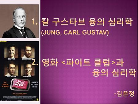 1. 칼 구스타브 융의 심리학 (Jung, Carl Gustav) 2. 영화 <파이트 클럽>과 융의 심리학 -김은정