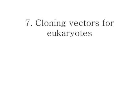 7. Cloning vectors for eukaryotes