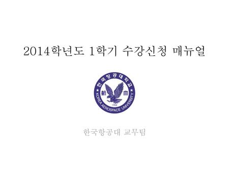 2014학년도 1학기 수강신청 매뉴얼 한국항공대 교무팀.