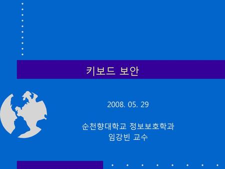 키보드 보안 2008. 05. 29 순천향대학교 정보보호학과 임강빈 교수.