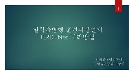 일학습병행 훈련과정연계 HRD-Net 처리방법 한국산업인력공단 일학습인증팀 이상비.