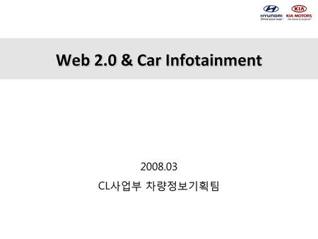 Web 2.0 & Car Infotainment 2008.03 CL사업부 차량정보기획팀.