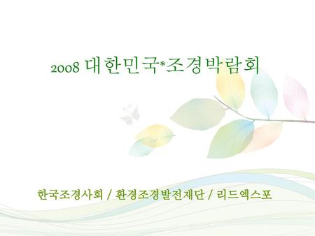 2008 대한민국*조경박람회 한국조경사회 / 환경조경발전재단 / 리드엑스포.