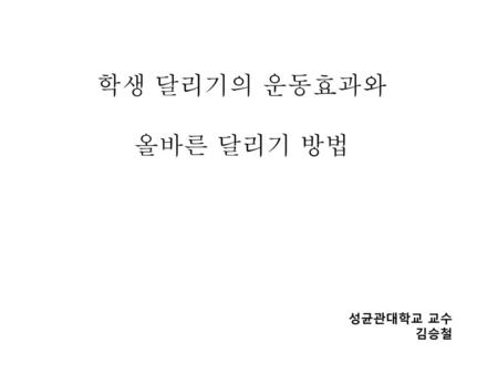 학생 달리기의 운동효과와 올바른 달리기 방법 성균관대학교 교수 김승철.