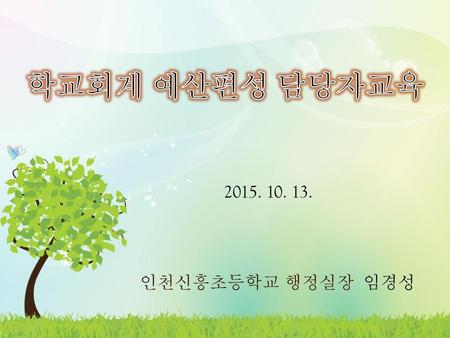 학교회계 예산편성 담당자교육 2015. 10. 13. 인천신흥초등학교 행정실장 임경성.