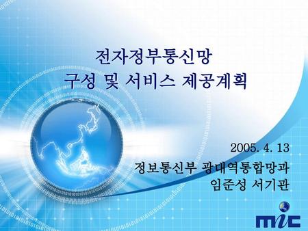 전자정부통신망 구성 및 서비스 제공계획 2005. 4. 13 정보통신부 광대역통합망과 임준성 서기관.