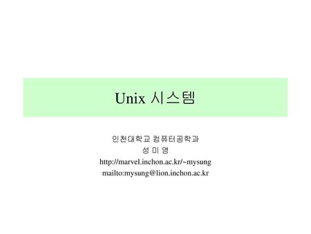 Unix 시스템 인천대학교 컴퓨터공학과 성 미 영