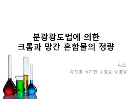 분광광도법에 의한 크롬과 망간 혼합물의 정량 4조 박진영 서지현 송영호 심영경.