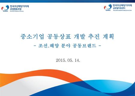 중소기업 공동상표 개발 추진 계획 - 조선.해양 분야 공동브랜드 - 2015. 05. 14.