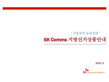‘ 지방선거 승리전략 ’ SK Comms 지방선거상품안내 2010. 3.