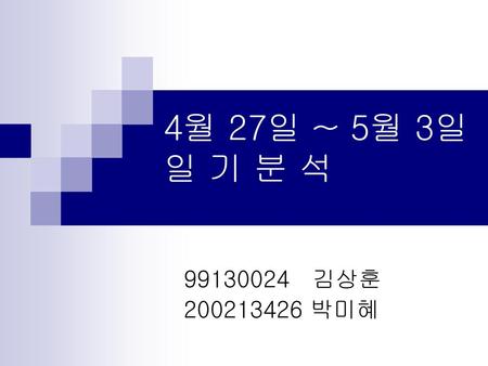 4월 27일 ~ 5월 3일 일 기 분 석 99130024 김상훈 200213426 박미혜.
