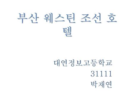 부산 웨스틴 조선 호텔 대연정보고등학교 31111 박재연.
