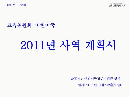 교육위원회 어린이국 2011년 사역 계획서 발표자 : 어린이국장 / 이태균 권사 일시: 2011년 1월 23일(주일)