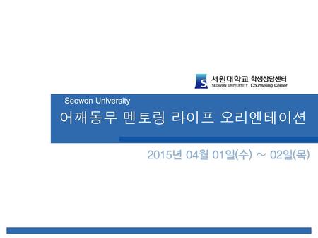 Seowon University 어깨동무 멘토링 라이프 오리엔테이션 2015년 04월 01일(수) ~ 02일(목)