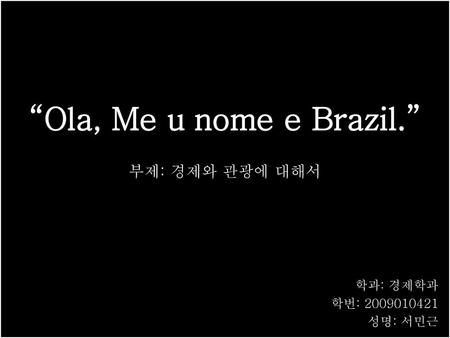 “Ola, Me u nome e Brazil.” (올라, 메우 노미 에 브라질)