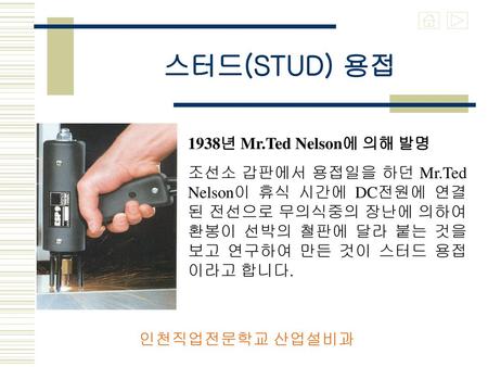 스터드(STUD) 용접 1938년 Mr.Ted Nelson에 의해 발명