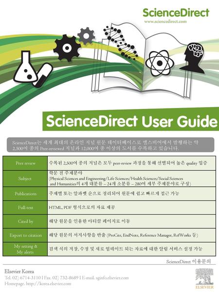 Www.sciencedirect.com ScienceDirect는 세계 최대의 온라인 저널 원문 데이터베이스로 엘스비어에서 발행하는 약 2,500여 종의 Peer-reviewed 저널과 12,000여 종 이상의 도서를 수록하고 있습니다. Peer review 수록된 2,500여.