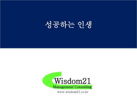 성공하는 인생 Wisdom21 Management Consulting www.wisdom21.co.kr.