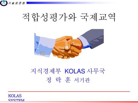 KOLAS 인정제도 적합성평가와 국제교역 지식경제부 KOLAS 사무국 정 락 훈 서기관.