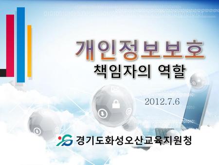 개인정보보호 책임자의 역할 2012.7.6 경기도화성오산교육지원청.