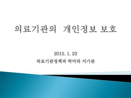 의료기관의 개인정보 보호 2015. 1. 23 의료기관정책과 박미라 서기관.