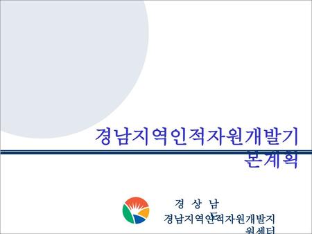 경남지역인적자원개발기본계획 경 상 남 도 경남지역인적자원개발지원센터.