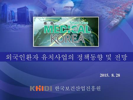 외국인환자 유치사업의 정책동향 및 전망 2015. 8. 28 한국보건산업진흥원.