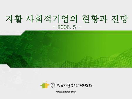 자활 사회적기업의 현황과 전망 - 2006. 5 - www.jahwal.or.kr.
