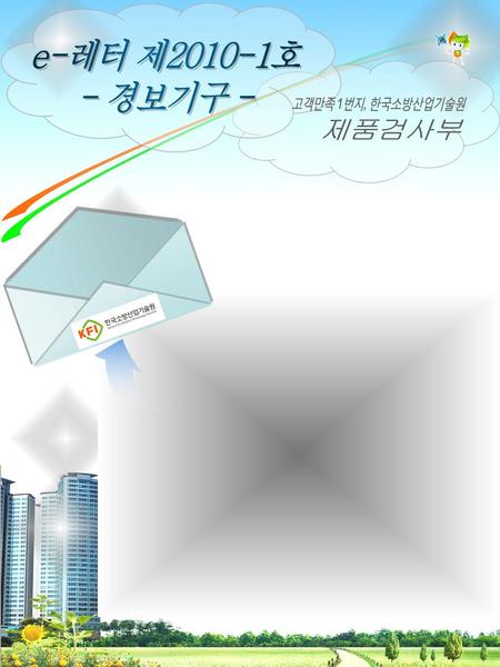 E-레터 제2010-1호 - 경보기구 - 고객만족 1번지, 한국소방산업기술원 제품검사부.