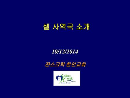 셀 사역국 소개 10/12/2014 쟌스크릭 한인교회.