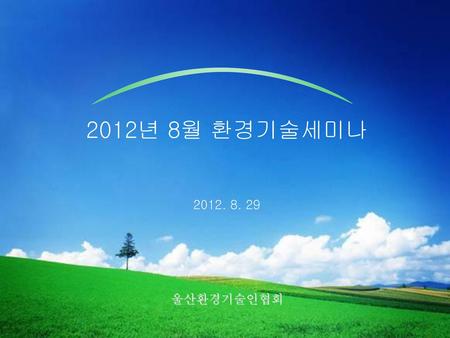 2012년 8월 환경기술세미나 2012. 8. 29 울산환경기술인협회.