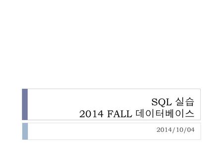 SQL 실습 2014 FALL 데이터베이스 2014/10/04.