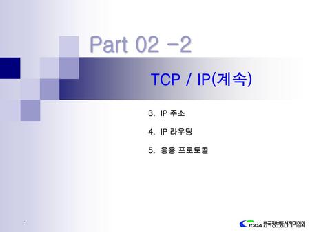 Part 02 -2 TCP / IP(계속) 3. IP 주소 4. IP 라우팅 5. 응용 프로토콜.