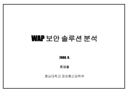 WAP 보안 솔루션 분석 2000. 9. 류재철 충남대학교 정보통신공학부.