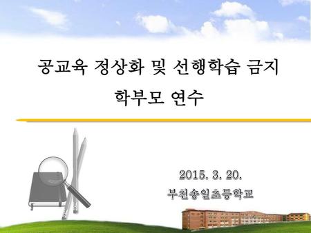 공교육 정상화 및 선행학습 금지 학부모 연수 2015. 3. 20. 부천송일초등학교.